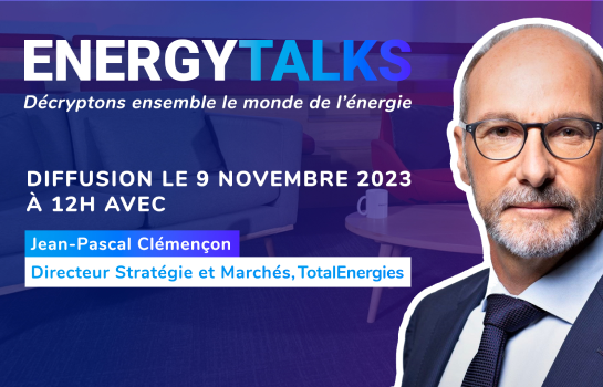 Energy Talks, décryptons ensemble le monde de l'énergie - Diffusion le 9 novembre 2023 à 12H avec Jean-Pascal Clémençon, Directeur Stratégie et Marchés, TotalEnergies