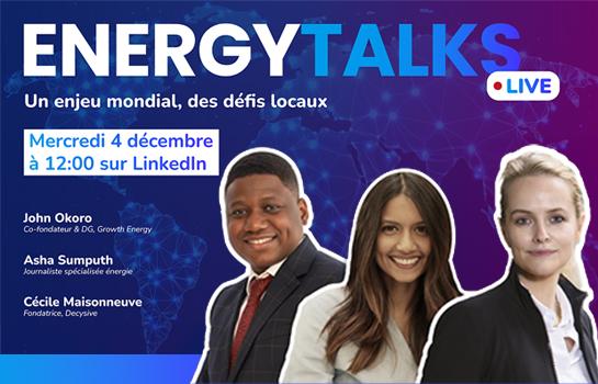 Energy Talks Live - Un enjeu mondial, des défis locaux. Mercredi 4 décembre à 12h00 sur LinkedIn. John Okoro, co-fondateur et DG Growth energy, Asha Sumputh, journaliste spécialisée énergie, Cécile Maisonneuve, fondatrice Decysive.